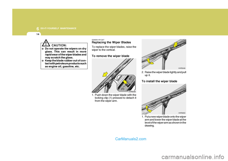 Hyundai H-100 Truck 2012  Owners Manual 6 DO-IT-YOURSELF MAINTENANCE
14
To install the wiper blade
HHR5050
1. Put a new wiper blade onto the wiper arm and lower the wiper blade at the level of the wiper arm as shown in thedrawing.
2. Raise 