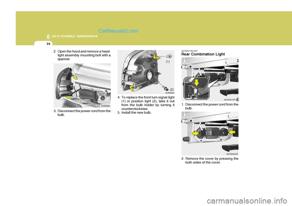 Hyundai H-100 Truck 2012  Owners Manual 6 DO-IT-YOURSELF MAINTENANCE
34
2. Open the hood and remove a head-
light assembly mounting bolt with a spanner.
3. Disconnect the power cord from the bulb. HHR5034
4. To replace the front turn signal