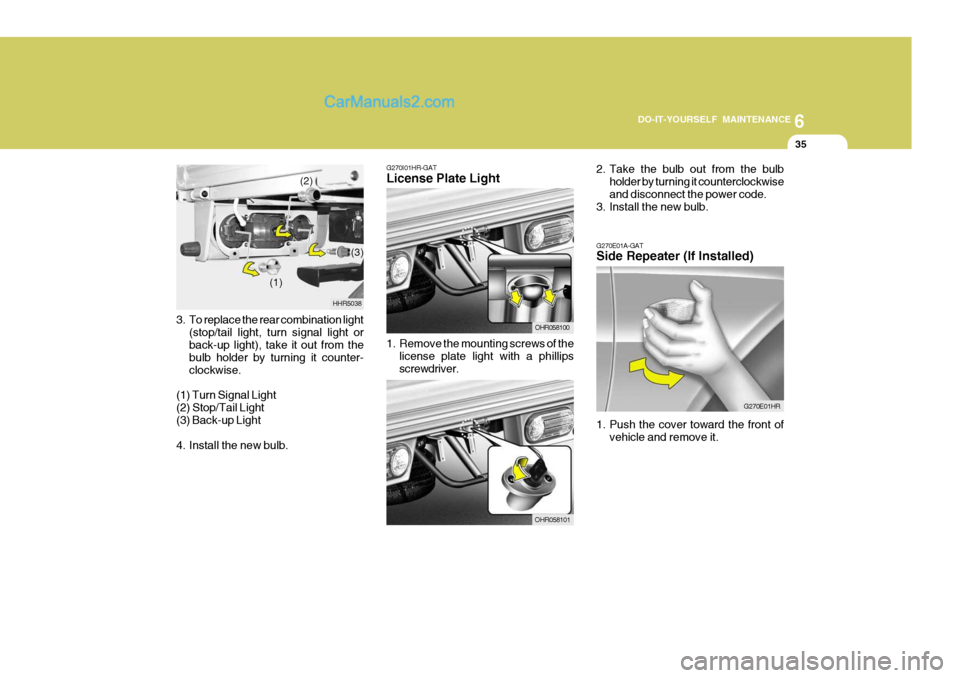 Hyundai H-100 Truck 2012  Owners Manual 6
DO-IT-YOURSELF MAINTENANCE
35
3. To replace the rear combination light
(stop/tail light, turn signal light or back-up light), take it out from the bulb holder by turning it counter-clockwise.
(1) Tu