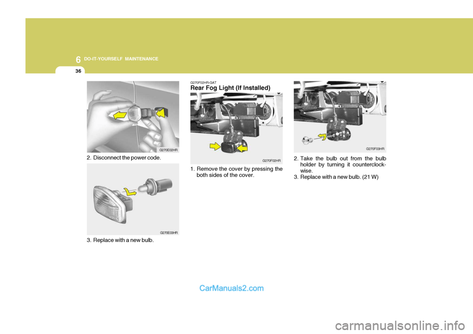 Hyundai H-100 Truck 2012  Owners Manual 6 DO-IT-YOURSELF MAINTENANCE
36
G270E03HR
3. Replace with a new bulb. G270E02HR
2. Disconnect the power code.
G270F02HR-GAT Rear Fog Light (If Installed)
1. Remove the cover by pressing the both sides