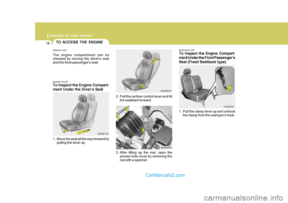Hyundai H-100 Truck 2012  Owners Manual 1FEATURES OF YOUR HYUNDAI
12
1. Pull the clamp lever up and unhook
the clamp from the seat pans hook. HHR2047A
B300C05HR-GAT 
To Inspect the Engine Compart- ment Under the Front Passengers
Seat (Fix