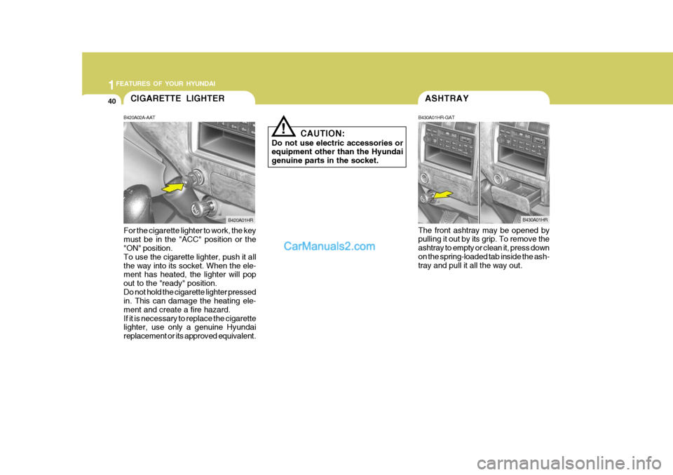 Hyundai H-100 Truck 2012  Owners Manual 1FEATURES OF YOUR HYUNDAI
40ASHTRAY
B430A01HR-GAT The front ashtray may be opened by pulling it out by its grip. To remove the ashtray to empty or clean it, press downon the spring-loaded tab inside t