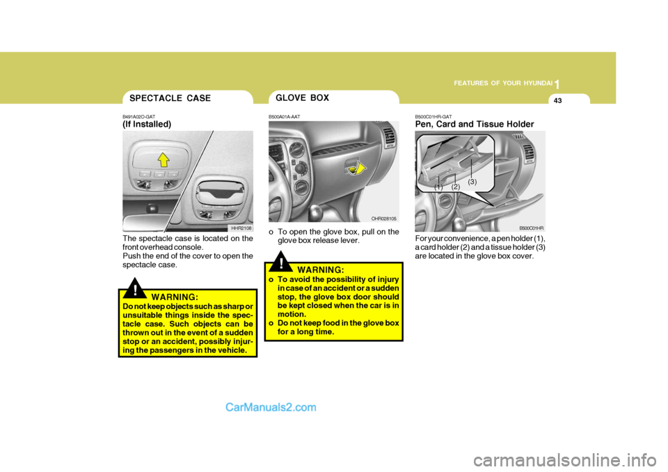 Hyundai H-100 Truck 2012  Owners Manual 1
FEATURES OF YOUR HYUNDAI
43SPECTACLE CASE
B491A02O-GAT (If Installed)
HHR2108
!
The spectacle case is located on the front overhead console. Push the end of the cover to open the spectacle case.WARN