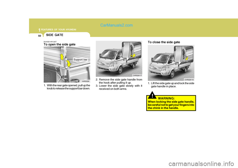 Hyundai H-100 Truck 2012  Owners Manual 1FEATURES OF YOUR HYUNDAI
50
2. Remove the side gate handle from
the hook after pulling it up.
3. Lower the side gate slowly with it
received on both arms. OHR028117
OHR028118
To close the side gate 
