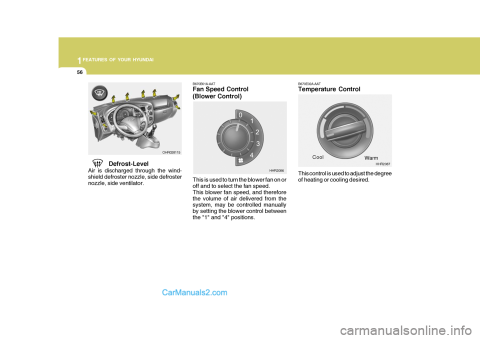 Hyundai H-100 Truck 2012  Owners Manual 1FEATURES OF YOUR HYUNDAI
56
B670E02A-AAT Temperature Control
Defrost-Level
Air is discharged through the wind- shield defroster nozzle, side defroster nozzle, side ventilator.
This control is used to