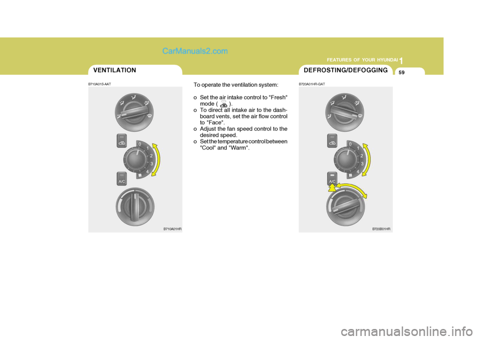 Hyundai H-100 Truck 2012  Owners Manual 1
FEATURES OF YOUR HYUNDAI
59DEFROSTING/DEFOGGINGVENTILATION
B720A01HR-GAT
B710A01S-AAT
To operate the ventilation system: 
o Set the air intake control to "Fresh"
mode (       ).
o To direct all inta