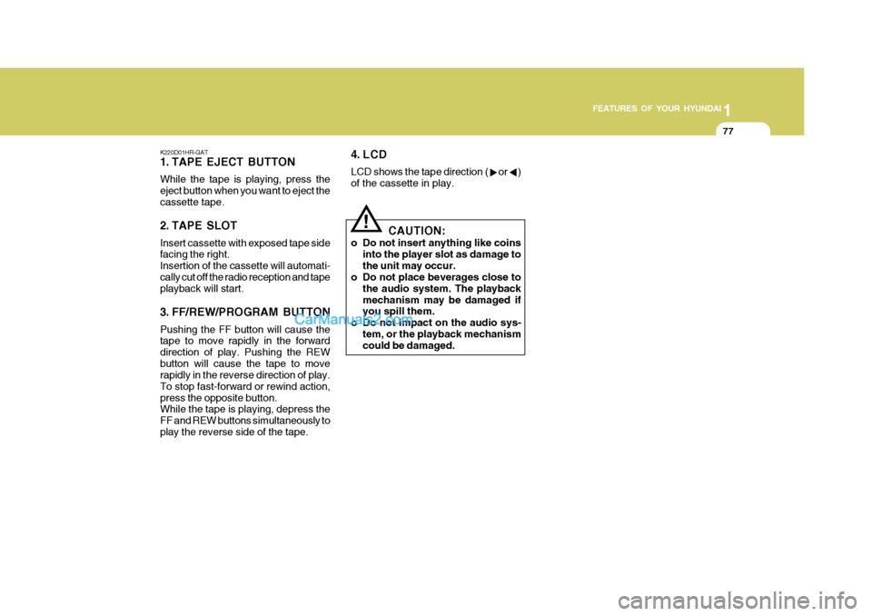 Hyundai H-100 Truck 2012 Owners Manual 1
FEATURES OF YOUR HYUNDAI
77
K220D01HR-GAT
1. TAPE EJECT BUTTON While the tape is playing, press the eject button when you want to eject thecassette tape.
2. TAPE SLOT Insert cassette with exposed Hyundai H-100 Truck 2012 Owners Manual 1
FEATURES OF YOUR HYUNDAI
77
K220D01HR-GAT
1. TAPE EJECT BUTTON While the tape is playing, press the eject button when you want to eject thecassette tape.
2. TAPE SLOT Insert cassette with exposed