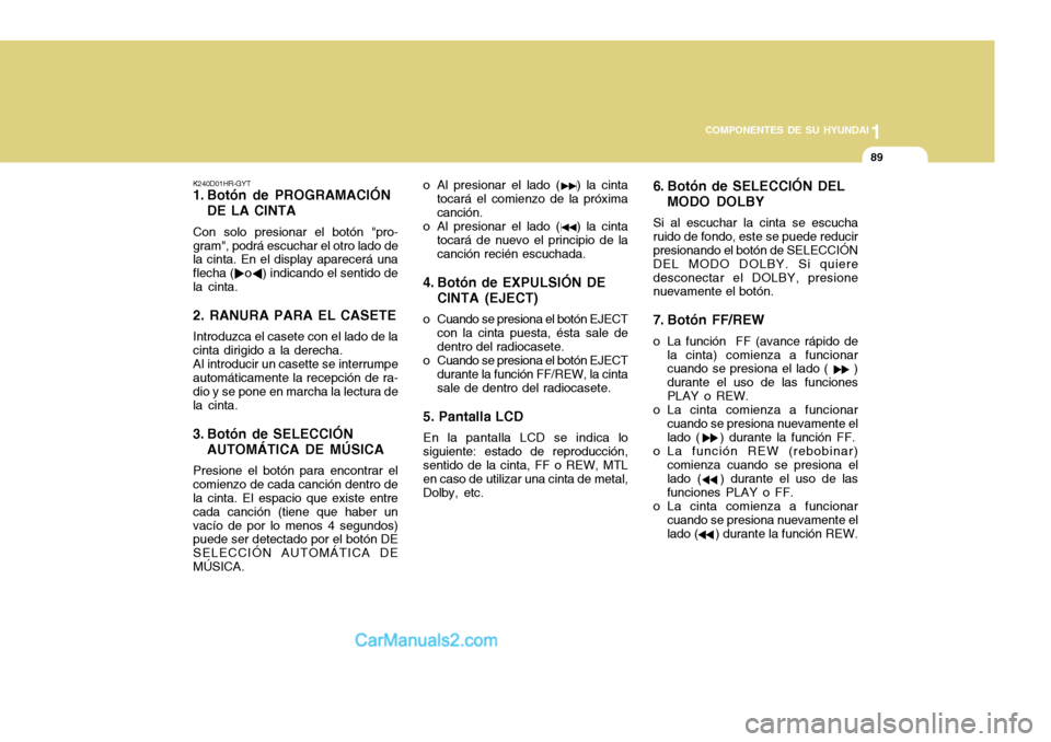 Hyundai H-100 Truck 2012 Manual del propietario (in Spanish) 1
COMPONENTES DE SU HYUNDAI
89
K240D01HR-GYT
1. Botón de PROGRAMACIÓN DE LA CINTA
Con solo presionar el botón "pro- gram", podrá escuchar el otro lado de la cinta. En el display aparecerá una fl Hyundai H-100 Truck 2012 Manual del propietario (in Spanish) 1
COMPONENTES DE SU HYUNDAI
89
K240D01HR-GYT
1. Botón de PROGRAMACIÓN DE LA CINTA
Con solo presionar el botón "pro- gram", podrá escuchar el otro lado de la cinta. En el display aparecerá una fl