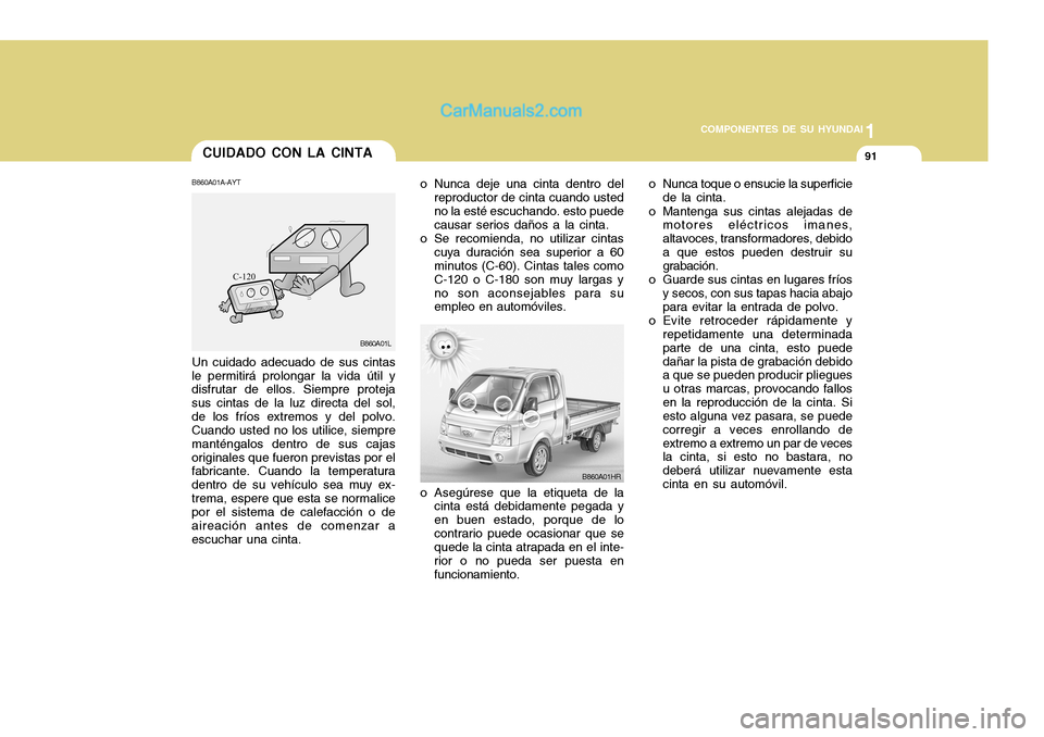 Hyundai H-100 Truck 2012 Manual del propietario (in Spanish) 1
COMPONENTES DE SU HYUNDAI
91CUIDADO CON LA CINTA
o Nunca deje una cinta dentro delreproductor de cinta cuando usted no la esté escuchando. esto puede causar serios daños a la cinta.
o Se recomiend Hyundai H-100 Truck 2012 Manual del propietario (in Spanish) 1
COMPONENTES DE SU HYUNDAI
91CUIDADO CON LA CINTA
o Nunca deje una cinta dentro delreproductor de cinta cuando usted no la esté escuchando. esto puede causar serios daños a la cinta.
o Se recomiend