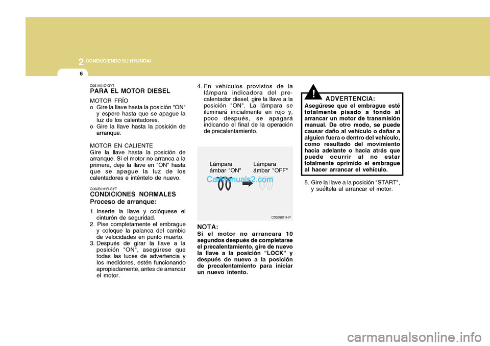 Hyundai H-100 Truck 2012 Manual del propietario (in Spanish) 2 CONDUCIENDO SU HYUNDAI
6
C050B01HP
!
NOTA: Si el motor no arrancara 10 segundos después de completarse el precalentamiento, gire de nuevo la llave a la posición "LOCK" ydespués de nuevo a la posi Hyundai H-100 Truck 2012 Manual del propietario (in Spanish) 2 CONDUCIENDO SU HYUNDAI
6
C050B01HP
!
NOTA: Si el motor no arrancara 10 segundos después de completarse el precalentamiento, gire de nuevo la llave a la posición "LOCK" ydespués de nuevo a la posi