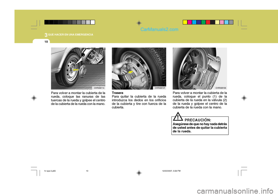 Hyundai H-100 Truck 2012  Manual del propietario (in Spanish) 3QUE HACER EN UNA EMERGENCIA
10
OHR058114
Para volver a montar la cubierta de la rueda, coloque las ranuras de las tuercas de la rueda y golpee el centro de la cubierta de la rueda con la mano.OHR0581