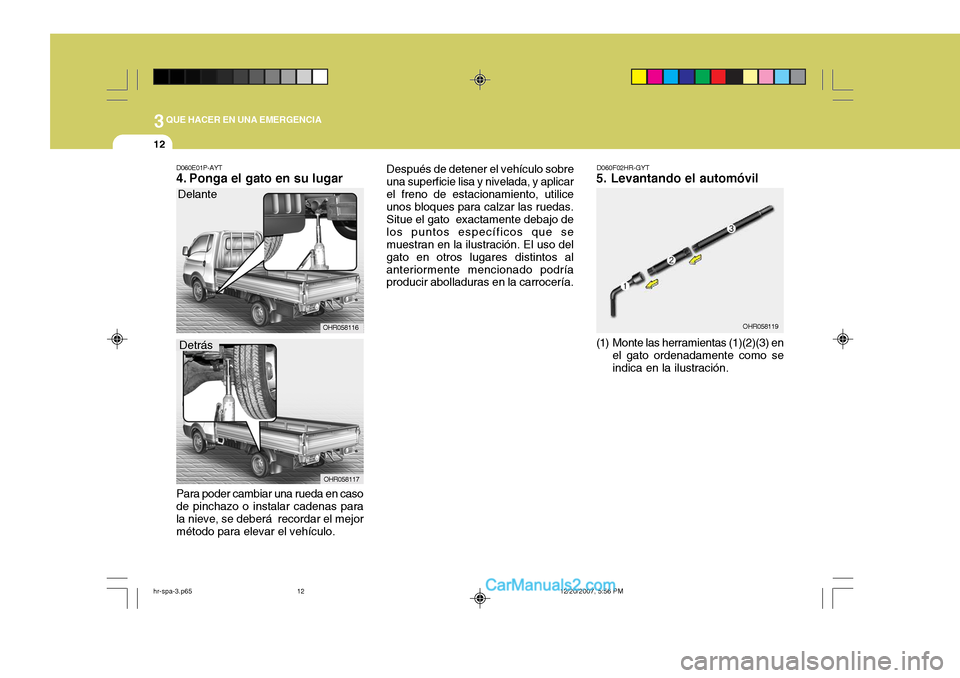 Hyundai H-100 Truck 2012  Manual del propietario (in Spanish) 3QUE HACER EN UNA EMERGENCIA
12
D060F02HR-GYT
5. Levantando el automóvil 
(1) Monte las herramientas (1)(2)(3) en
el gato ordenadamente como se indica en la ilustración. OHR058119D060E01P-AYT 
4. Po