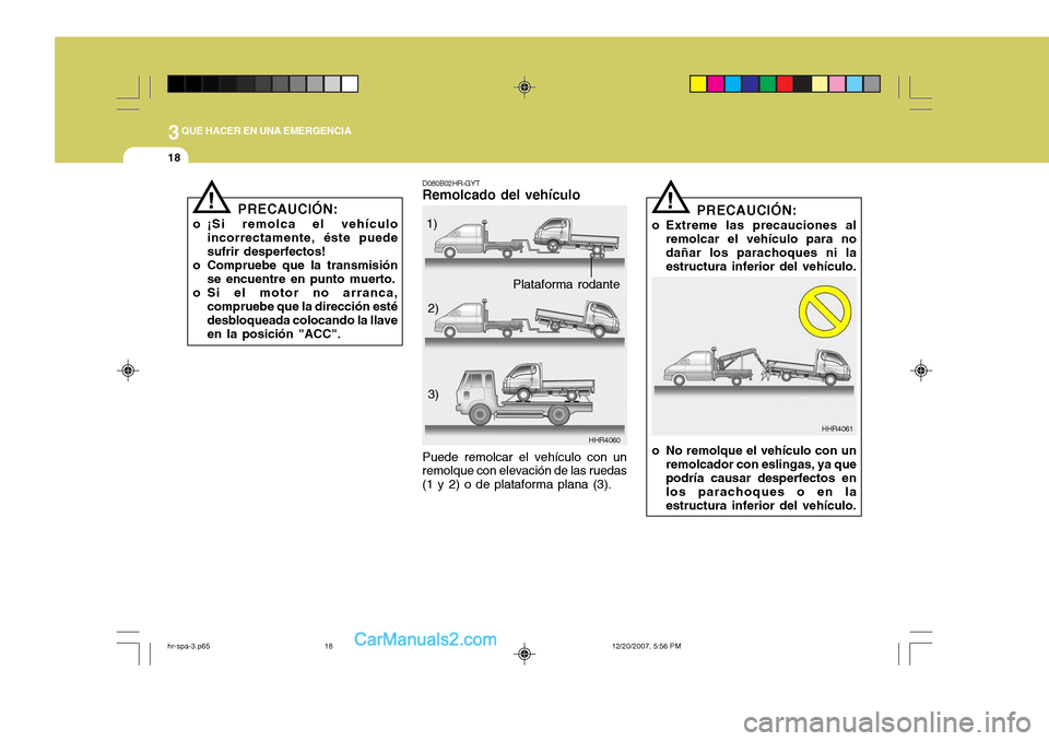 Hyundai H-100 Truck 2012  Manual del propietario (in Spanish) 3QUE HACER EN UNA EMERGENCIA
18
D080B02HR-GYT
Remolcado del vehículo
HHR4060
Puede remolcar el vehículo con un remolque con elevación de las ruedas (1 y 2) o de plataforma plana (3). 1)
2)
3)
!
HHR