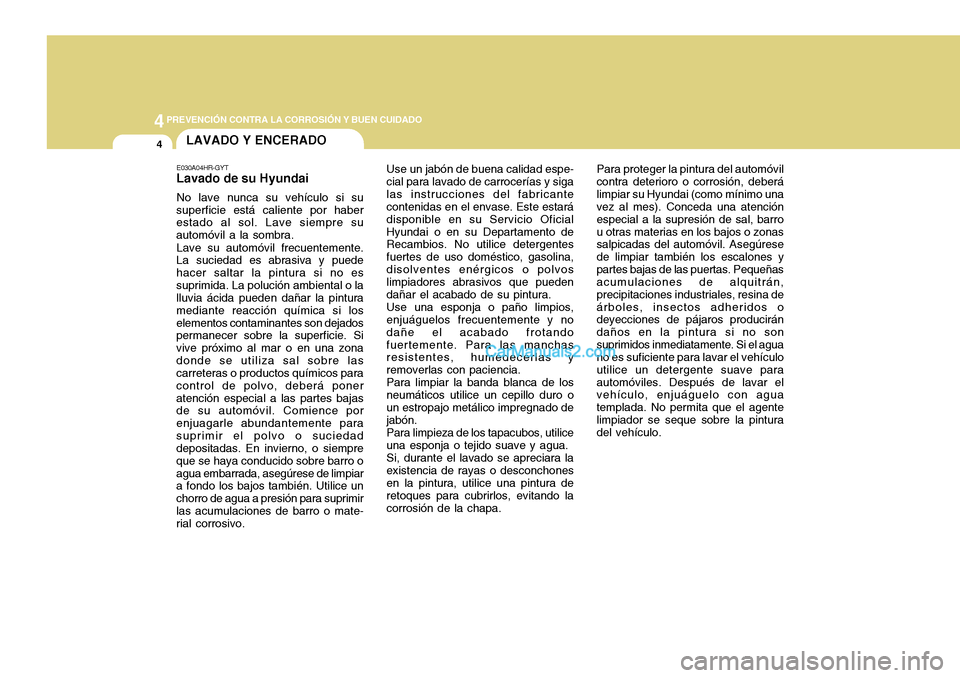 Hyundai H-100 Truck 2012 Manual del propietario (in Spanish) 44PREVENCIÓN CONTRA LA CORROSIÓN Y BUEN CUIDADO
4LAVADO Y ENCERADO
Para proteger la pintura del automóvil
contra deterioro o corrosión, deberá limpiar su Hyundai (como mínimo una vez al mes). Co Hyundai H-100 Truck 2012 Manual del propietario (in Spanish) 44PREVENCIÓN CONTRA LA CORROSIÓN Y BUEN CUIDADO
4LAVADO Y ENCERADO
Para proteger la pintura del automóvil
contra deterioro o corrosión, deberá limpiar su Hyundai (como mínimo una vez al mes). Co