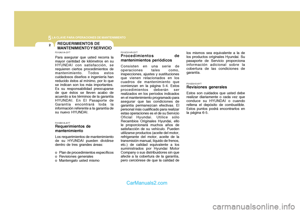 Hyundai H-100 Truck 2012 Manual del propietario (in Spanish) 5LA CLAVE PARA OPERACIONES DE MANTENIMIENTO
2REQUERIMIENTOS DE MANTENIMIENTO Y SERVICIO
F010A01A-GYT Para asegurar que usted recorra la mayor cantidad de kilómetros en su HYUNDAI con satisfacción, s Hyundai H-100 Truck 2012 Manual del propietario (in Spanish) 5LA CLAVE PARA OPERACIONES DE MANTENIMIENTO
2REQUERIMIENTOS DE MANTENIMIENTO Y SERVICIO
F010A01A-GYT Para asegurar que usted recorra la mayor cantidad de kilómetros en su HYUNDAI con satisfacción, s