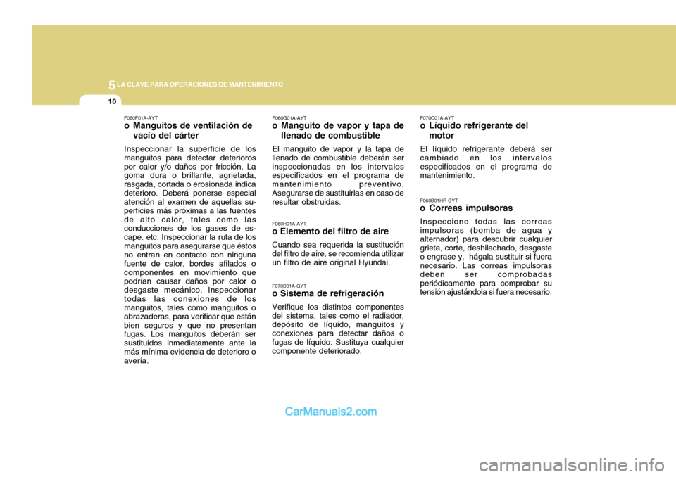 Hyundai H-100 Truck 2012 Manual del propietario (in Spanish) 5LA CLAVE PARA OPERACIONES DE MANTENIMIENTO
10
F070B01A-GYT
o Sistema de refrigeración
Verifique los distintos componentes del sistema, tales como el radiador, depósito de líquido, manguitos y cone Hyundai H-100 Truck 2012 Manual del propietario (in Spanish) 5LA CLAVE PARA OPERACIONES DE MANTENIMIENTO
10
F070B01A-GYT
o Sistema de refrigeración
Verifique los distintos componentes del sistema, tales como el radiador, depósito de líquido, manguitos y cone