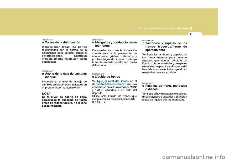 Hyundai H-100 Truck 2012 Manual del propietario (in Spanish) 5
LA CLAVE PARA OPERACIONES DE MANTENIMIENTO
11
F070G02A-AYT
o Líquido de frenos
Verifique el nivel del líquido en el
depósito. Este nivel deberá encontrarse entre las marcas de "MIN" y "MAX" situ Hyundai H-100 Truck 2012 Manual del propietario (in Spanish) 5
LA CLAVE PARA OPERACIONES DE MANTENIMIENTO
11
F070G02A-AYT
o Líquido de frenos
Verifique el nivel del líquido en el
depósito. Este nivel deberá encontrarse entre las marcas de "MIN" y "MAX" situ