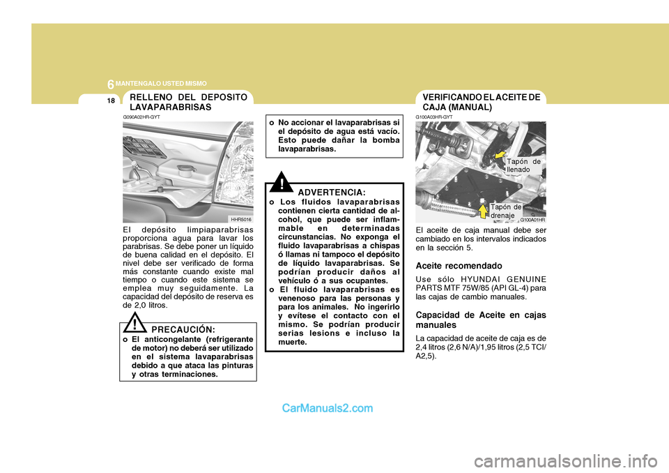 Hyundai H-100 Truck 2012 Manual del propietario (in Spanish) 6MANTENGALO USTED MISMO
18VERIFICANDO EL ACEITE DE CAJA (MANUAL)
G100A03HR-GYT El aceite de caja manual debe ser cambiado en los intervalos indicados en la sección 5.
Aceite recomendado Use sólo HYU Hyundai H-100 Truck 2012 Manual del propietario (in Spanish) 6MANTENGALO USTED MISMO
18VERIFICANDO EL ACEITE DE CAJA (MANUAL)
G100A03HR-GYT El aceite de caja manual debe ser cambiado en los intervalos indicados en la sección 5.
Aceite recomendado Use sólo HYU