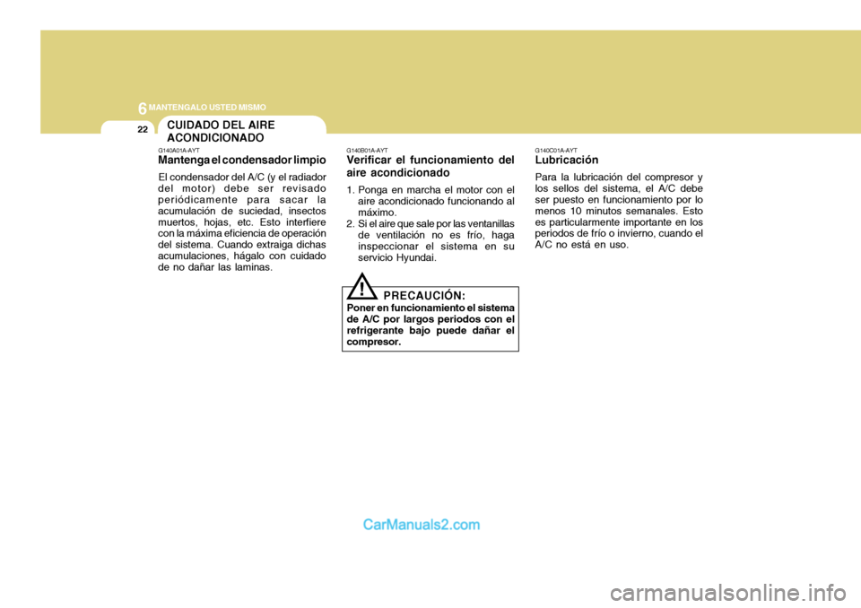 Hyundai H-100 Truck 2012 Manual del propietario (in Spanish) 6MANTENGALO USTED MISMO
22
G140C01A-AYT
Lubricación
Para la lubricación del compresor y los sellos del sistema, el A/C debe ser puesto en funcionamiento por lo menos 10 minutos semanales. Estoes par Hyundai H-100 Truck 2012 Manual del propietario (in Spanish) 6MANTENGALO USTED MISMO
22
G140C01A-AYT
Lubricación
Para la lubricación del compresor y los sellos del sistema, el A/C debe ser puesto en funcionamiento por lo menos 10 minutos semanales. Estoes par