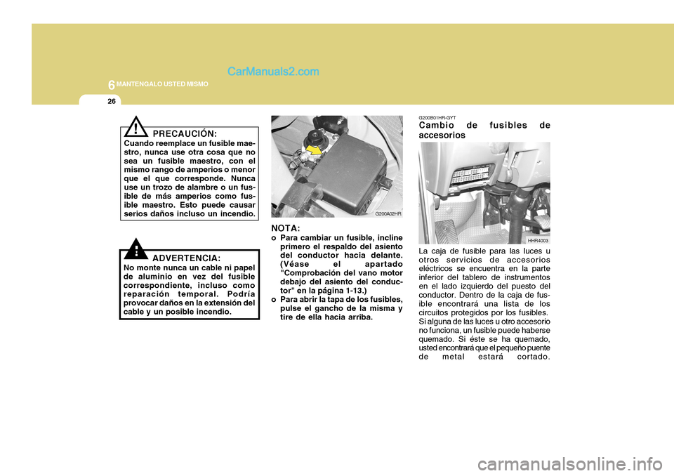 Hyundai H-100 Truck 2012 Manual del propietario (in Spanish) 6MANTENGALO USTED MISMO
26
! G200B01HR-GYT
Cambio de fusibles de accesorios
La caja de fusible para las luces u
otros servicios de accesorios eléctricos se encuentra en la parte inferior del tablero Hyundai H-100 Truck 2012 Manual del propietario (in Spanish) 6MANTENGALO USTED MISMO
26
! G200B01HR-GYT
Cambio de fusibles de accesorios
La caja de fusible para las luces u
otros servicios de accesorios eléctricos se encuentra en la parte inferior del tablero