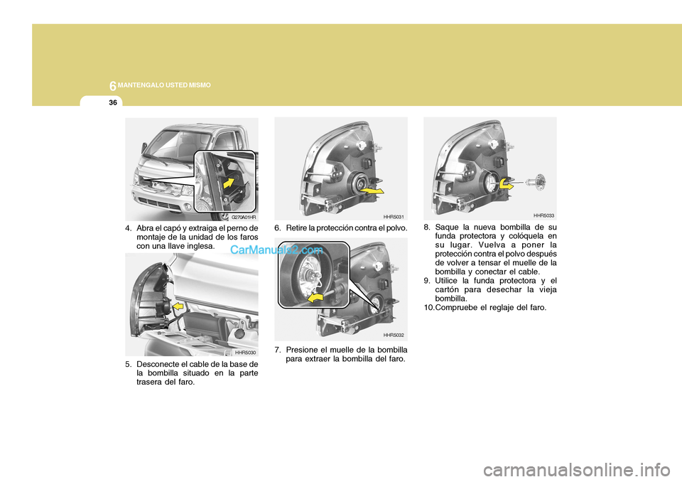 Hyundai H-100 Truck 2012  Manual del propietario (in Spanish) 6MANTENGALO USTED MISMO
36
8. Saque la nueva bombilla de su
funda protectora y colóquela en su lugar. Vuelva a poner laprotección contra el polvo después de volver a tensar el muelle de la bombilla