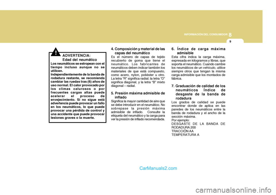 Hyundai H-100 Truck 2012 Manual del propietario (in Spanish) 8
INFORMACIÓN DEL CONSUMIDOR
9
!ADVERTENCIA: Edad del neumático
Los neumáticos se estropean con el tiempo incluso aunque no seutilicen.Independientemente de la banda derodadura restante, se recomie Hyundai H-100 Truck 2012 Manual del propietario (in Spanish) 8
INFORMACIÓN DEL CONSUMIDOR
9
!ADVERTENCIA: Edad del neumático
Los neumáticos se estropean con el tiempo incluso aunque no seutilicen.Independientemente de la banda derodadura restante, se recomie