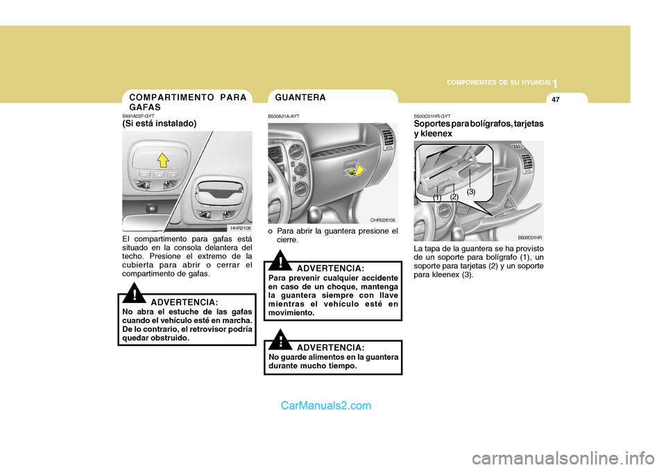 Hyundai H-100 Truck 2012  Manual del propietario (in Spanish) 1
COMPONENTES DE SU HYUNDAI
47
!
B491A02F-GYT (Si está instalado)
HHR2108
El compartimento para gafas está situado en la consola delantera del techo. Presione el extremo de la cubierta para abrir o 