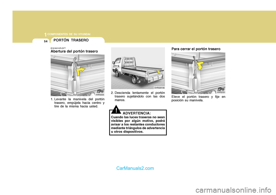 Hyundai H-100 Truck 2012  Manual del propietario (in Spanish) 1COMPONENTES DE SU HYUNDAI
54PORTÓN TRASERO
B191A01HR-GYT Abertura del portón trasero
HHR2025
1. Levante la manivela del portón trasero, empújela hacia centro ytire de la misma hacia usted. OHR028