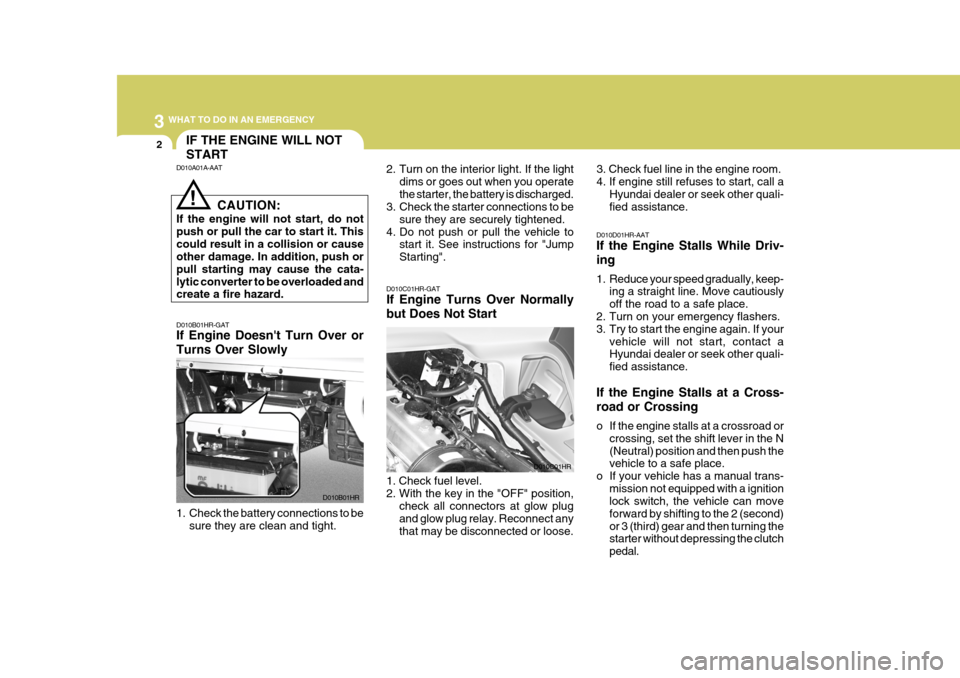 Hyundai H-100 Truck 2011 Owners Manual 3 WHAT TO DO IN AN EMERGENCY
2
D010B01HR-GAT If Engine Doesnt Turn Over or Turns Over Slowly 2. Turn on the interior light. If the light
dims or goes out when you operate the starter, the battery is Hyundai H-100 Truck 2011 Owners Manual 3 WHAT TO DO IN AN EMERGENCY
2
D010B01HR-GAT If Engine Doesnt Turn Over or Turns Over Slowly 2. Turn on the interior light. If the light
dims or goes out when you operate the starter, the battery is
