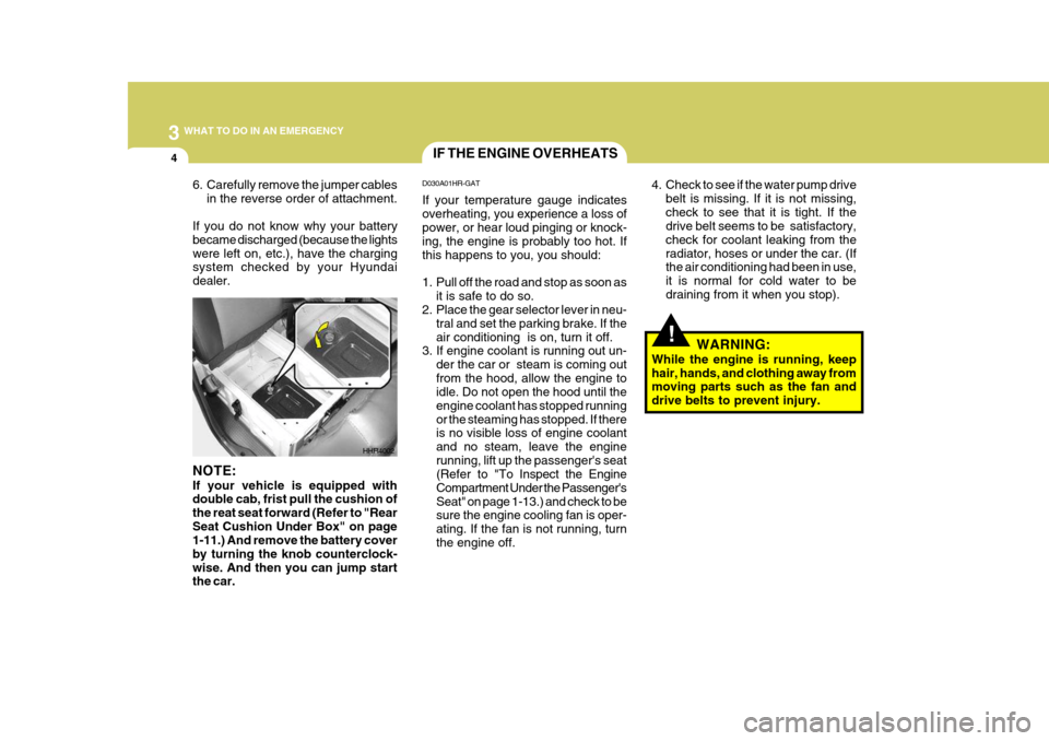 Hyundai H-100 Truck 2011 Owners Manual 3 WHAT TO DO IN AN EMERGENCY
4
!
IF THE ENGINE OVERHEATS
D030A01HR-GAT If your temperature gauge indicates overheating, you experience a loss of power, or hear loud pinging or knock- ing, the engine i Hyundai H-100 Truck 2011 Owners Manual 3 WHAT TO DO IN AN EMERGENCY
4
!
IF THE ENGINE OVERHEATS
D030A01HR-GAT If your temperature gauge indicates overheating, you experience a loss of power, or hear loud pinging or knock- ing, the engine i