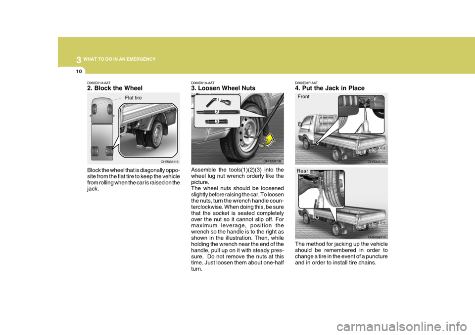 Hyundai H-100 Truck 2011 Owners Manual 3 WHAT TO DO IN AN EMERGENCY
10
D060E01P-AAT 4. Put the Jack in Place
Front
The method for jacking up the vehicle should be remembered in order to change a tire in the event of a puncture and in order Hyundai H-100 Truck 2011 Owners Manual 3 WHAT TO DO IN AN EMERGENCY
10
D060E01P-AAT 4. Put the Jack in Place
Front
The method for jacking up the vehicle should be remembered in order to change a tire in the event of a puncture and in order