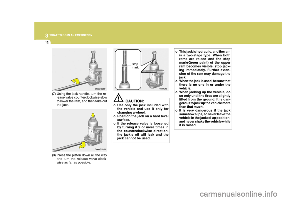 Hyundai H-100 Truck 2011 Owners Manual 3 WHAT TO DO IN AN EMERGENCY
12
D060F03HR
(8) Press the piston down all the way and turn the release valve clock- wise as far as possible. HHR4018
Stop mark
CAUTION:
o Use only the jack included with Hyundai H-100 Truck 2011 Owners Manual 3 WHAT TO DO IN AN EMERGENCY
12
D060F03HR
(8) Press the piston down all the way and turn the release valve clock- wise as far as possible. HHR4018
Stop mark
CAUTION:
o Use only the jack included with