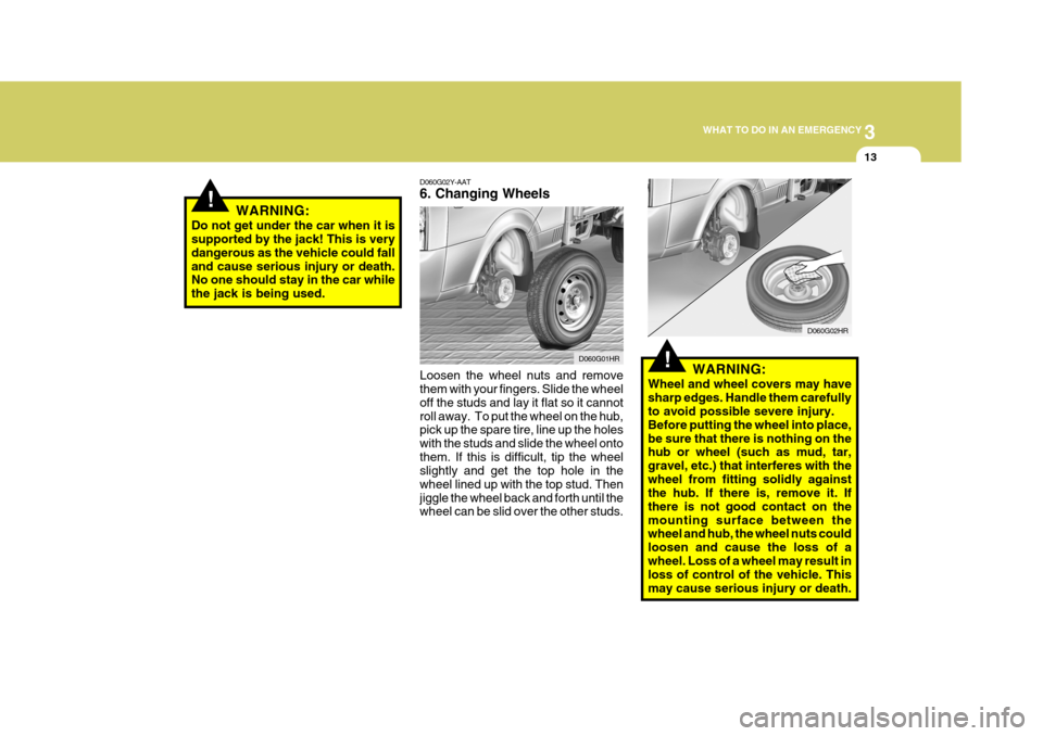 Hyundai H-100 Truck 2011 Owners Manual 3
WHAT TO DO IN AN EMERGENCY
13
!
!
D060G02Y-AAT 6. Changing Wheels Loosen the wheel nuts and remove them with your fingers. Slide the wheel off the studs and lay it flat so it cannotroll away. To pu Hyundai H-100 Truck 2011 Owners Manual 3
WHAT TO DO IN AN EMERGENCY
13
!
!
D060G02Y-AAT 6. Changing Wheels Loosen the wheel nuts and remove them with your fingers. Slide the wheel off the studs and lay it flat so it cannotroll away. To pu