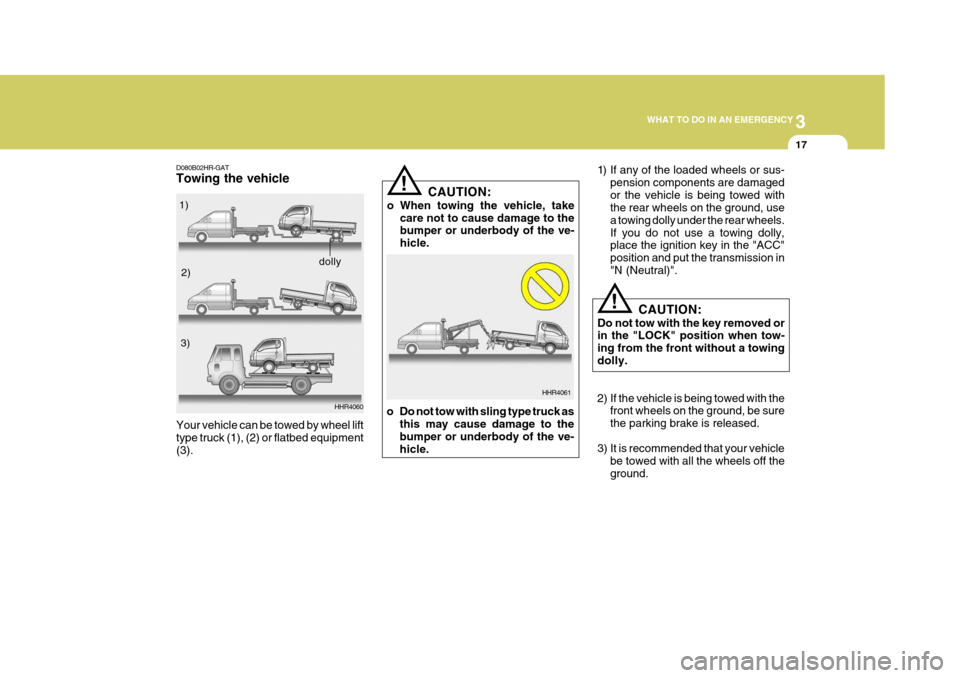 Hyundai H-100 Truck 2011 Owners Manual 3
WHAT TO DO IN AN EMERGENCY
17
!
D080B02HR-GAT Towing the vehicle
HHR4060
Your vehicle can be towed by wheel lift type truck (1), (2) or flatbed equipment(3).
!
1) If any of the loaded wheels or sus- Hyundai H-100 Truck 2011 Owners Manual 3
WHAT TO DO IN AN EMERGENCY
17
!
D080B02HR-GAT Towing the vehicle
HHR4060
Your vehicle can be towed by wheel lift type truck (1), (2) or flatbed equipment(3).
!
1) If any of the loaded wheels or sus-