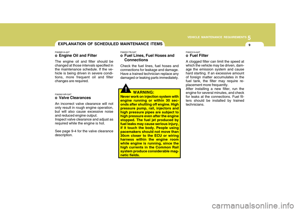 Hyundai H-100 Truck 2011 Owners Manual 5
VEHICLE MAINTENANCE REQUIREMENTS
9
!
EXPLANATION OF SCHEDULED MAINTENANCE ITEMS
F060M01A-AAT
o Engine Oil and Filter
The engine oil and filter should be
changed at those intervals specified in the m Hyundai H-100 Truck 2011 Owners Manual 5
VEHICLE MAINTENANCE REQUIREMENTS
9
!
EXPLANATION OF SCHEDULED MAINTENANCE ITEMS
F060M01A-AAT
o Engine Oil and Filter
The engine oil and filter should be
changed at those intervals specified in the m