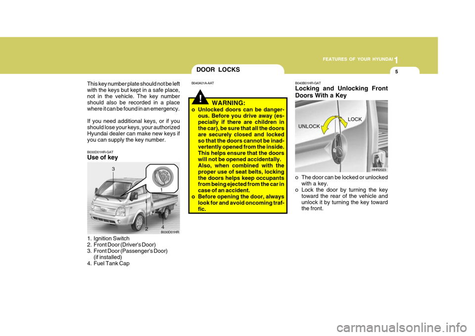 Hyundai H-100 Truck 2011 Owners Manual 1
FEATURES OF YOUR HYUNDAI
5
B030D01HR-GAT Use of key
1. Ignition Switch
2. Front Door (Drivers Door)
3. Front Door (Passengers Door)
(if installed)
4. Fuel Tank Cap B030D01HR
1
2
3
4
!
DOOR LOCKS Hyundai H-100 Truck 2011 Owners Manual 1
FEATURES OF YOUR HYUNDAI
5
B030D01HR-GAT Use of key
1. Ignition Switch
2. Front Door (Drivers Door)
3. Front Door (Passengers Door)
(if installed)
4. Fuel Tank Cap B030D01HR
1
2
3
4
!
DOOR LOCKS