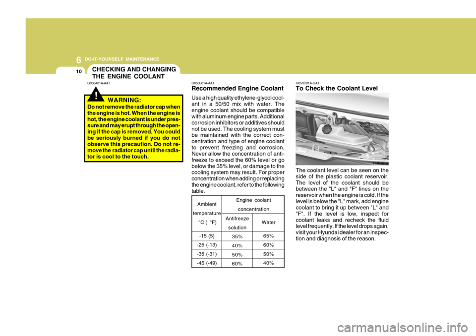 Hyundai H-100 Truck 2011 Owners Manual 6 DO-IT-YOURSELF MAINTENANCE
10
G050B01A-AAT Recommended Engine Coolant Use a high quality ethylene-glycol cool- ant in a 50/50 mix with water. Theengine coolant should be compatible with aluminum eng Hyundai H-100 Truck 2011 Owners Manual 6 DO-IT-YOURSELF MAINTENANCE
10
G050B01A-AAT Recommended Engine Coolant Use a high quality ethylene-glycol cool- ant in a 50/50 mix with water. Theengine coolant should be compatible with aluminum eng