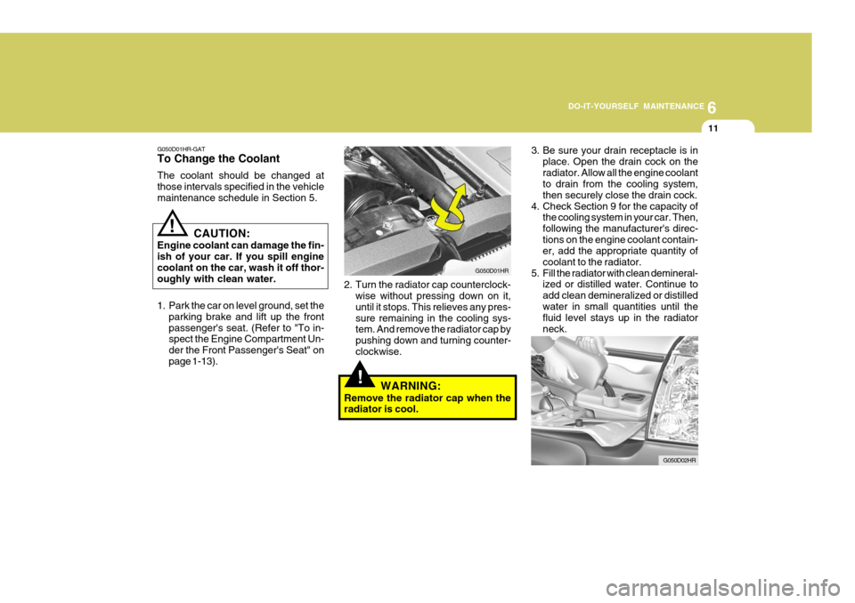 Hyundai H-100 Truck 2011 Owners Manual 6
DO-IT-YOURSELF MAINTENANCE
11
!
G050D01HR
G050D01HR-GAT To Change the Coolant The coolant should be changed at those intervals specified in the vehiclemaintenance schedule in Section 5.
CAUTION:
Eng Hyundai H-100 Truck 2011 Owners Manual 6
DO-IT-YOURSELF MAINTENANCE
11
!
G050D01HR
G050D01HR-GAT To Change the Coolant The coolant should be changed at those intervals specified in the vehiclemaintenance schedule in Section 5.
CAUTION:
Eng