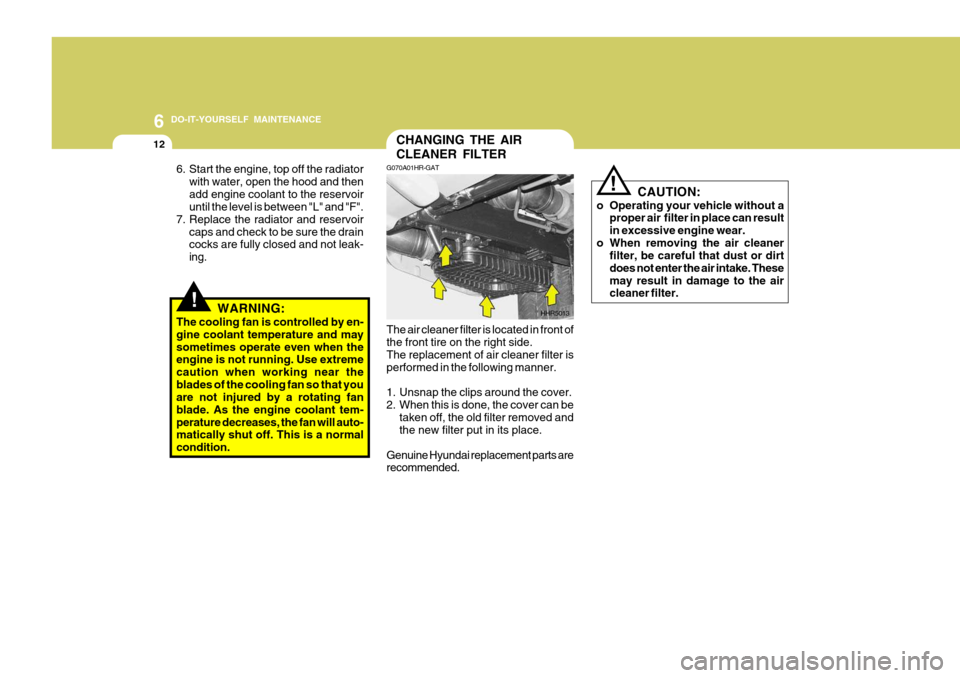 Hyundai H-100 Truck 2011 Owners Manual 6 DO-IT-YOURSELF MAINTENANCE
12CHANGING THE AIR CLEANER FILTER
G070A01HR-GAT
The air cleaner filter is located in front of the front tire on the right side. The replacement of air cleaner filter is pe Hyundai H-100 Truck 2011 Owners Manual 6 DO-IT-YOURSELF MAINTENANCE
12CHANGING THE AIR CLEANER FILTER
G070A01HR-GAT
The air cleaner filter is located in front of the front tire on the right side. The replacement of air cleaner filter is pe