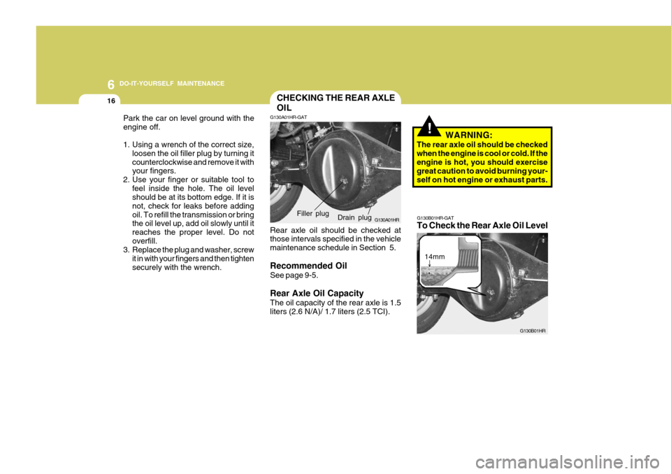 Hyundai H-100 Truck 2011 Owners Manual 6 DO-IT-YOURSELF MAINTENANCE
16CHECKING THE REAR AXLE OIL
!
Park the car on level ground with the engine off.
1. Using a wrench of the correct size,
loosen the oil filler plug by turning it countercl Hyundai H-100 Truck 2011 Owners Manual 6 DO-IT-YOURSELF MAINTENANCE
16CHECKING THE REAR AXLE OIL
!
Park the car on level ground with the engine off.
1. Using a wrench of the correct size,
loosen the oil filler plug by turning it countercl