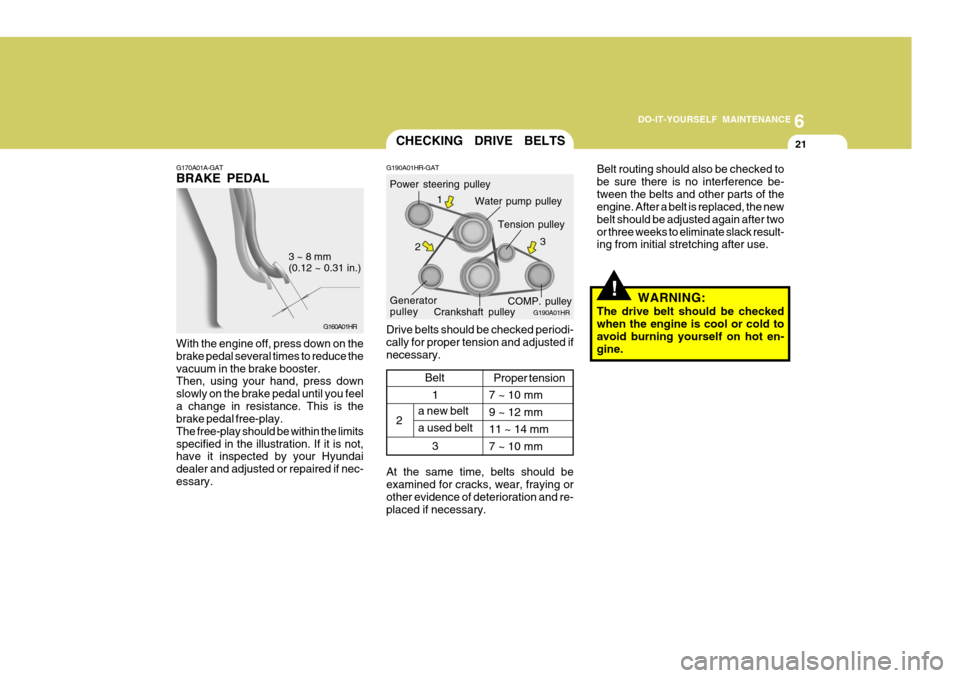 Hyundai H-100 Truck 2011 Owners Manual 6
DO-IT-YOURSELF MAINTENANCE
21
G170A01A-GAT BRAKE PEDAL
G160A01HR
3 ~ 8 mm (0.12 ~ 0.31 in.)
With the engine off, press down on the brake pedal several times to reduce thevacuum in the brake booster. Hyundai H-100 Truck 2011 Owners Manual 6
DO-IT-YOURSELF MAINTENANCE
21
G170A01A-GAT BRAKE PEDAL
G160A01HR
3 ~ 8 mm (0.12 ~ 0.31 in.)
With the engine off, press down on the brake pedal several times to reduce thevacuum in the brake booster.