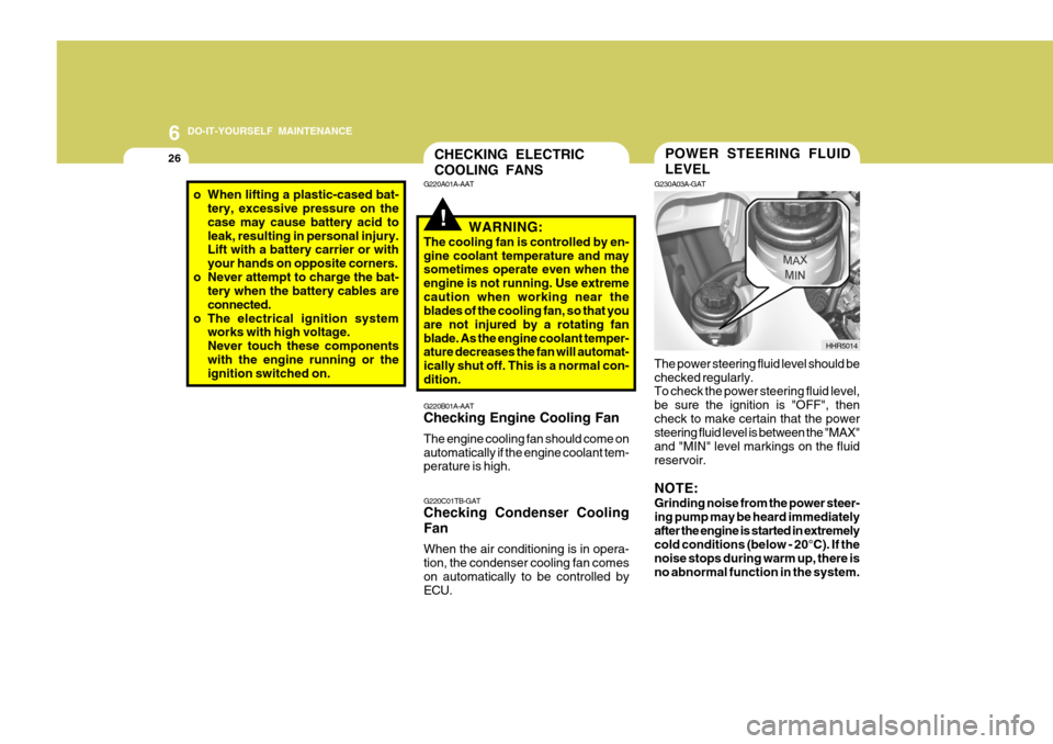 Hyundai H-100 Truck 2011 Owners Manual 6 DO-IT-YOURSELF MAINTENANCE
26POWER STEERING FLUID LEVEL
G230A03A-GAT The power steering fluid level should be checked regularly. To check the power steering fluid level, be sure the ignition is "OFF Hyundai H-100 Truck 2011 Owners Manual 6 DO-IT-YOURSELF MAINTENANCE
26POWER STEERING FLUID LEVEL
G230A03A-GAT The power steering fluid level should be checked regularly. To check the power steering fluid level, be sure the ignition is "OFF
