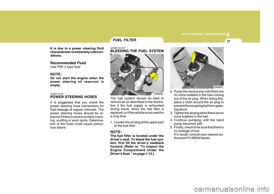 Hyundai H-100 Truck 2011 Owners Manual 6
DO-IT-YOURSELF MAINTENANCE
27
G350B01HR-GAT BLEEDING THE FUEL SYSTEM
The fuel system should be bled to remove air as described in the illustra-tion if the fuel supply is exhausted during travel, whe Hyundai H-100 Truck 2011 Owners Manual 6
DO-IT-YOURSELF MAINTENANCE
27
G350B01HR-GAT BLEEDING THE FUEL SYSTEM
The fuel system should be bled to remove air as described in the illustra-tion if the fuel supply is exhausted during travel, whe