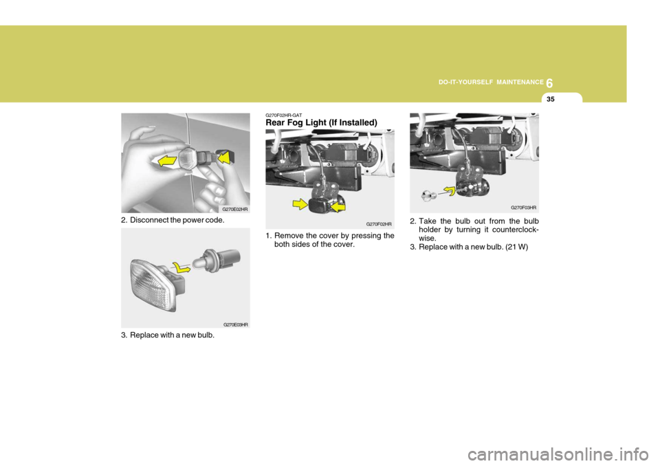 Hyundai H-100 Truck 2011  Owners Manual 6
DO-IT-YOURSELF MAINTENANCE
35
G270E03HR
3. Replace with a new bulb. G270E02HR
2. Disconnect the power code.
G270F02HR-GAT Rear Fog Light (If Installed)
1. Remove the cover by pressing the both sides