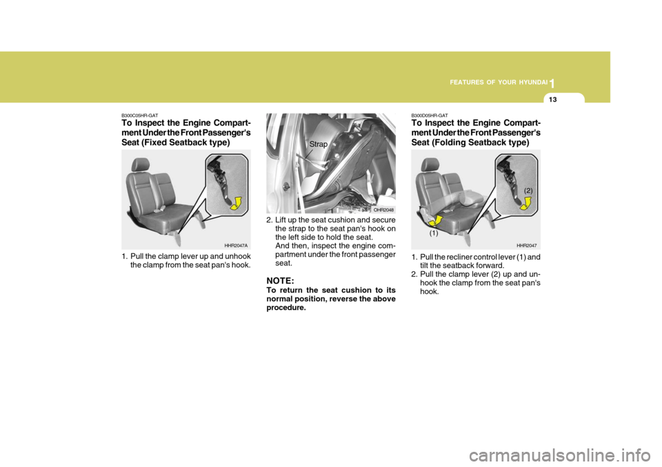 Hyundai H-100 Truck 2011  Owners Manual 1
FEATURES OF YOUR HYUNDAI
13
1. Pull the clamp lever up and unhook
the clamp from the seat pans hook. HHR2047A
B300C05HR-GAT 
To Inspect the Engine Compart- ment Under the Front Passengers
Seat (Fi