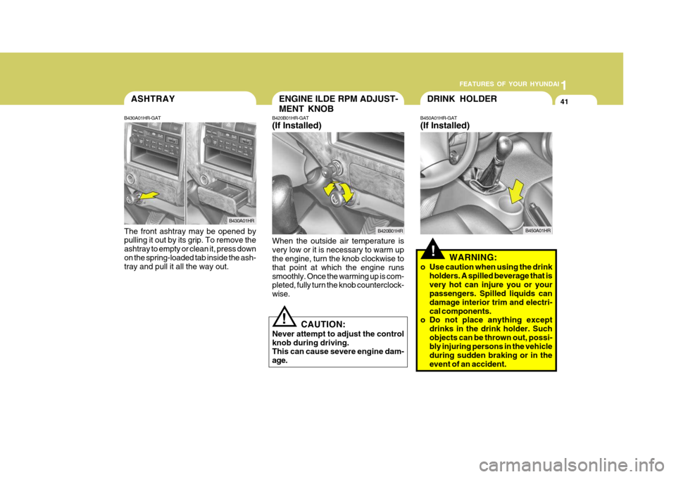 Hyundai H-100 Truck 2011 Owners Manual 1
FEATURES OF YOUR HYUNDAI
41ENGINE ILDE RPM ADJUST- MENT KNOBASHTRAY
B430A01HR-GAT The front ashtray may be opened by pulling it out by its grip. To remove the ashtray to empty or clean it, press dow Hyundai H-100 Truck 2011 Owners Manual 1
FEATURES OF YOUR HYUNDAI
41ENGINE ILDE RPM ADJUST- MENT KNOBASHTRAY
B430A01HR-GAT The front ashtray may be opened by pulling it out by its grip. To remove the ashtray to empty or clean it, press dow