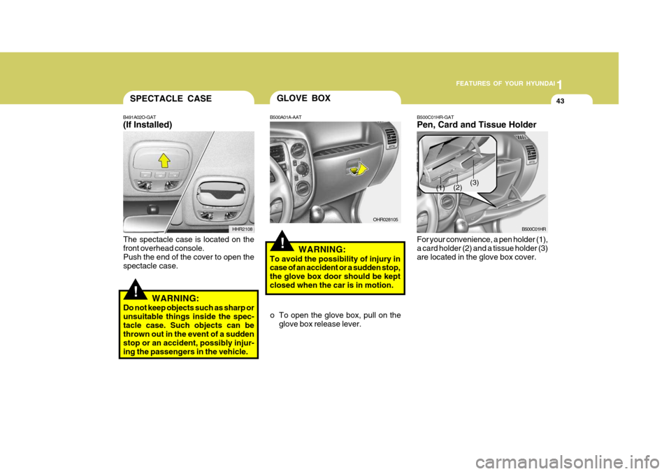 Hyundai H-100 Truck 2011  Owners Manual 1
FEATURES OF YOUR HYUNDAI
43SPECTACLE CASE
B491A02O-GAT (If Installed)
HHR2108
!
The spectacle case is located on the front overhead console. Push the end of the cover to open the spectacle case.WARN