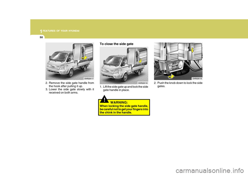 Hyundai H-100 Truck 2011  Owners Manual 1FEATURES OF YOUR HYUNDAI
50
OHR028119
2. Push the knob down to lock the side gates.
2. Remove the side gate handle from
the hook after pulling it up.
3. Lower the side gate slowly with it
received on