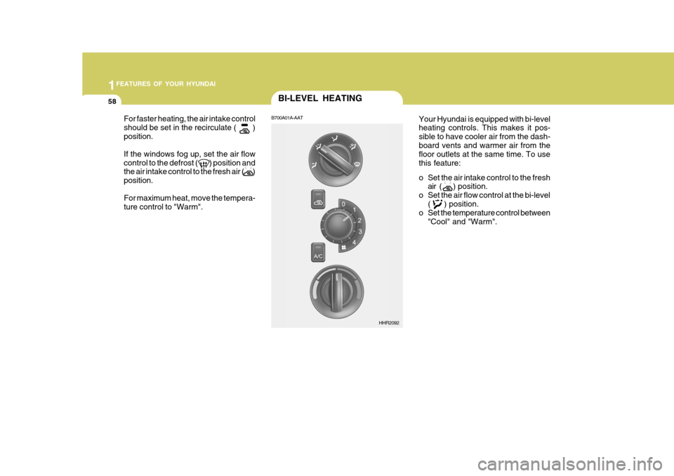 Hyundai H-100 Truck 2011  Owners Manual 1FEATURES OF YOUR HYUNDAI
58BI-LEVEL HEATING
B700A01A-AAT
Your Hyundai is equipped with bi-level heating controls. This makes it pos- sible to have cooler air from the dash-board vents and warmer air 