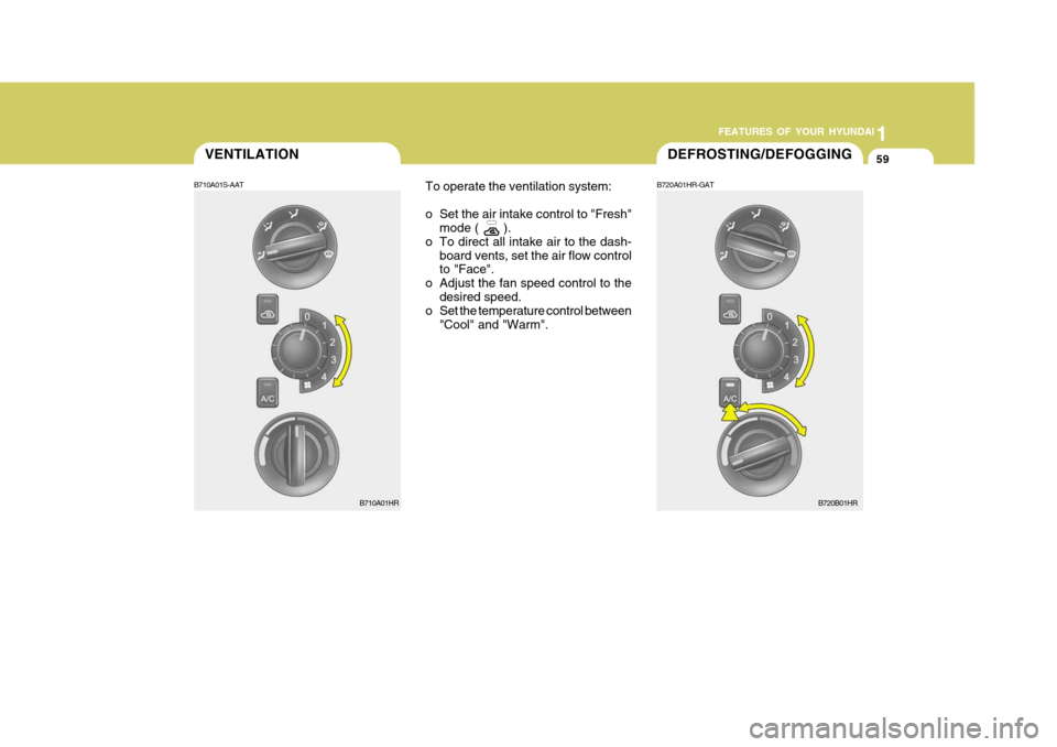 Hyundai H-100 Truck 2011  Owners Manual 1
FEATURES OF YOUR HYUNDAI
59DEFROSTING/DEFOGGINGVENTILATION
B720A01HR-GAT
B710A01S-AAT
To operate the ventilation system: 
o Set the air intake control to "Fresh"
mode (       ).
o To direct all inta
